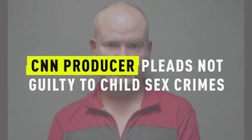 CNN Producer Pleads Not Guilty To Child Sex Crimes