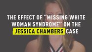 The Effect of "Missing White Woman Syndrome" on the Jessica Chambers Case